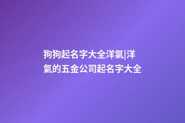 狗狗起名字大全洋氣|洋氣的五金公司起名字大全-第1張-公司起名-玄機派